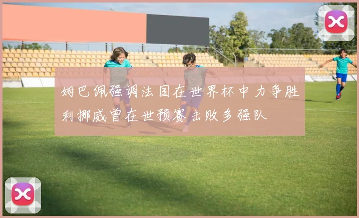 姆巴佩强调法国在世界杯中力争胜利挪威曾在世预赛击败多强队
