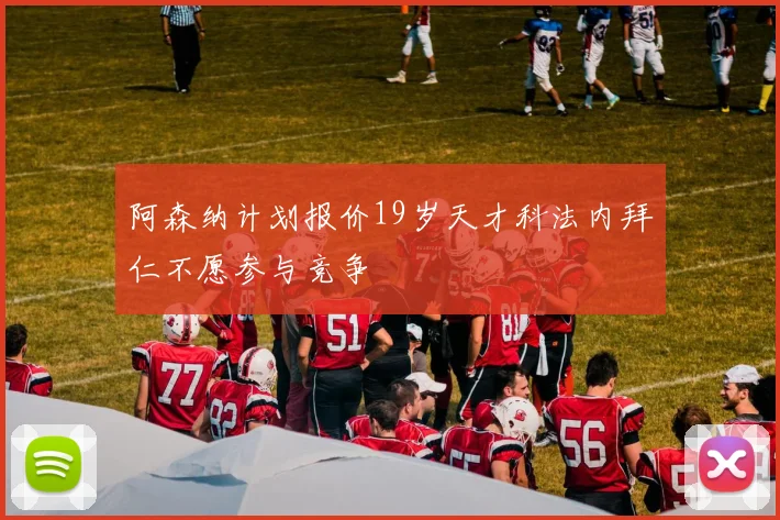 阿森纳计划报价19岁天才科法内拜仁不愿参与竞争