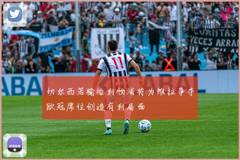 切尔西若输给利物浦将为维拉争夺欧冠席位创造有利局面