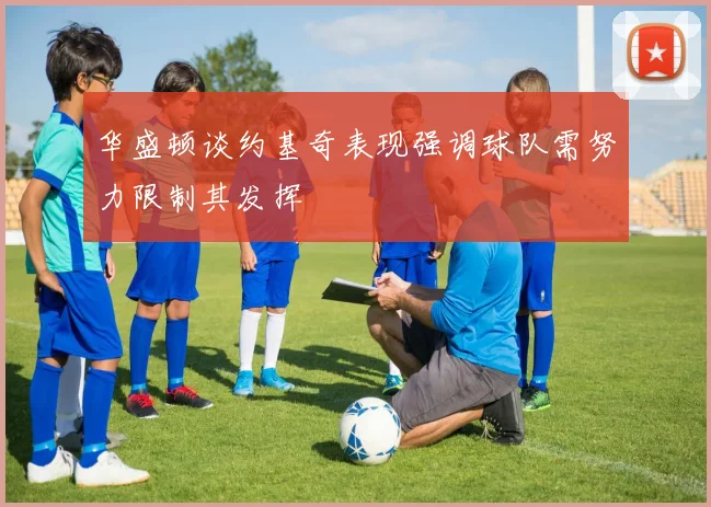 华盛顿谈约基奇表现强调球队需努力限制其发挥
